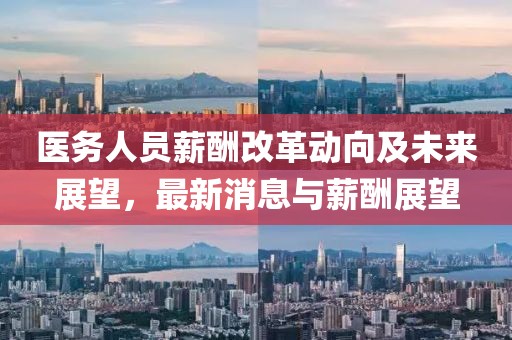 醫(yī)務人員薪酬改革動向及未來展望，最新消息與薪酬展望