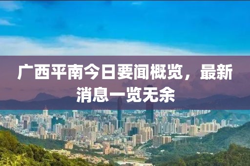 廣西平南今日要聞概覽，最新消息一覽無(wú)余