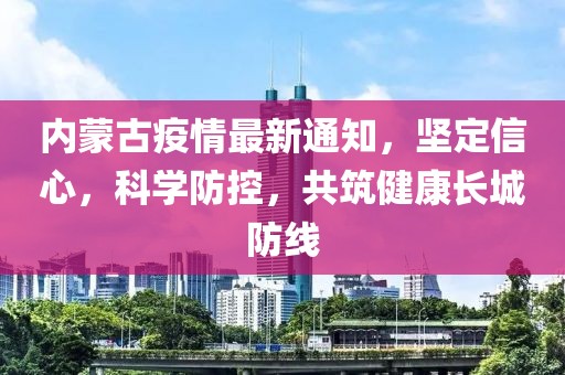 內(nèi)蒙古疫情最新通知，堅定信心，科學(xué)防控，共筑健康長城防線
