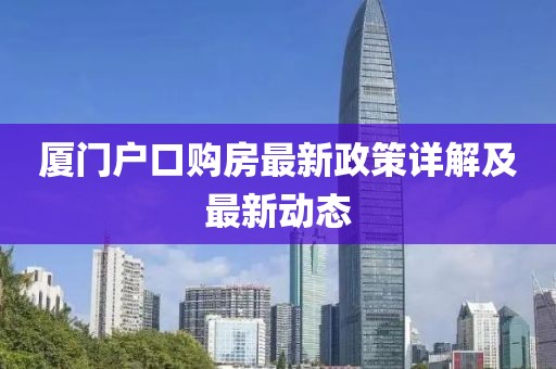 廈門戶口購房最新政策詳解及最新動(dòng)態(tài)