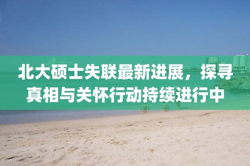 北大碩士失聯最新進展，探尋真相與關懷行動持續(xù)進行中