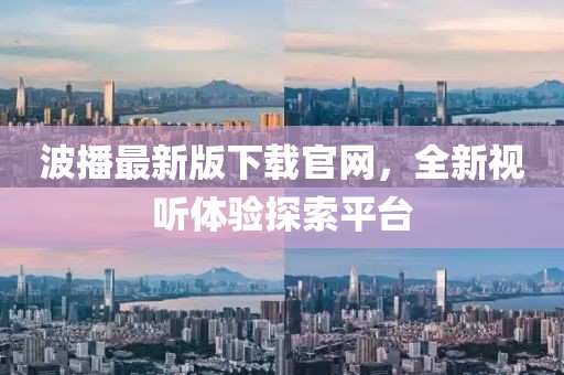 波播最新版下載官網(wǎng)，全新視聽體驗探索平臺