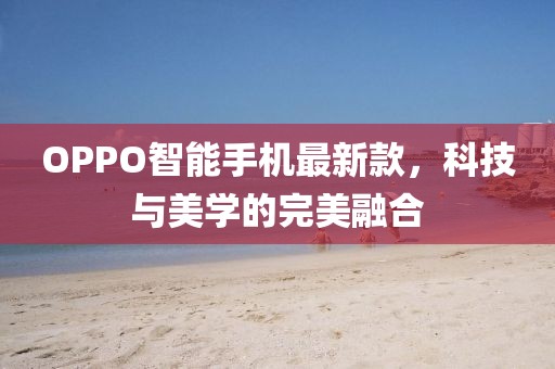 OPPO智能手機(jī)最新款，科技與美學(xué)的完美融合