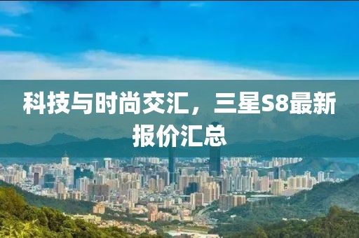 科技與時(shí)尚交匯，三星S8最新報(bào)價(jià)匯總