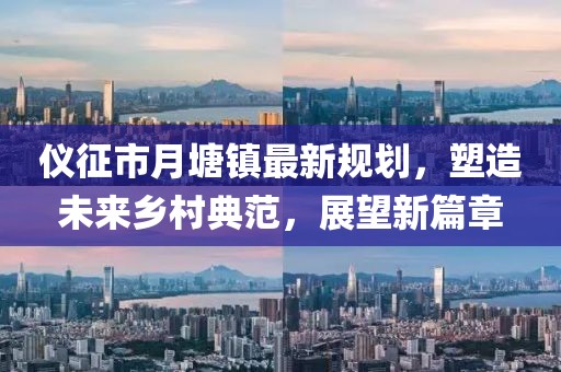 儀征市月塘鎮(zhèn)最新規(guī)劃，塑造未來(lái)鄉(xiāng)村典范，展望新篇章