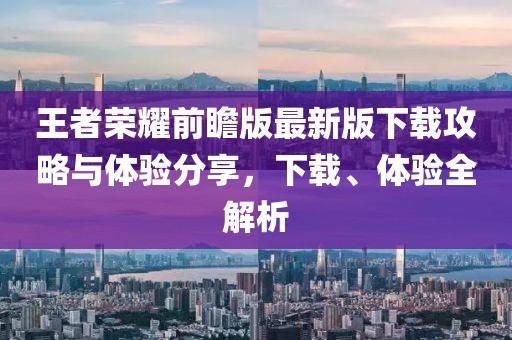 王者榮耀前瞻版最新版下載攻略與體驗(yàn)分享，下載、體驗(yàn)全解析