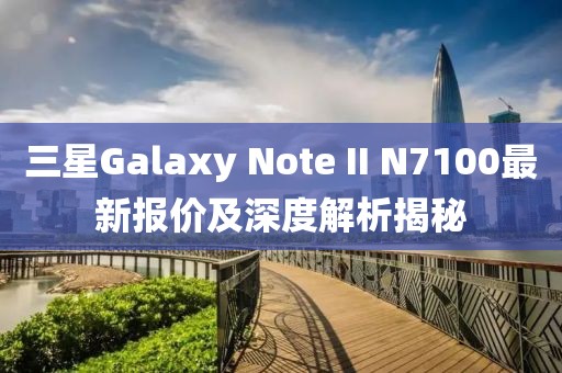 三星Galaxy Note II N7100最新報(bào)價(jià)及深度解析揭秘