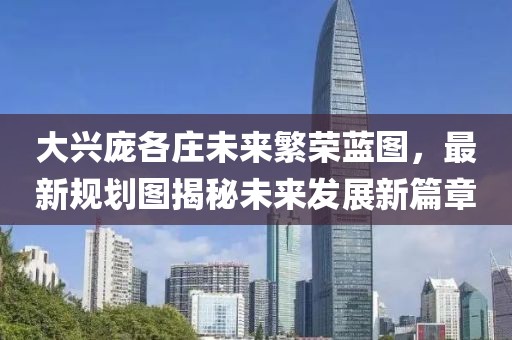 大興龐各莊未來繁榮藍圖，最新規(guī)劃圖揭秘未來發(fā)展新篇章