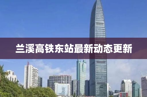 蘭溪高鐵東站最新動態(tài)更新