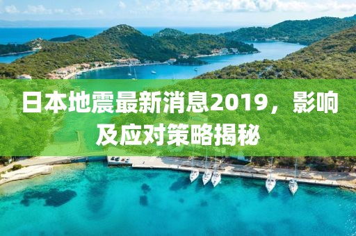 日本地震最新消息2019，影響及應對策略揭秘