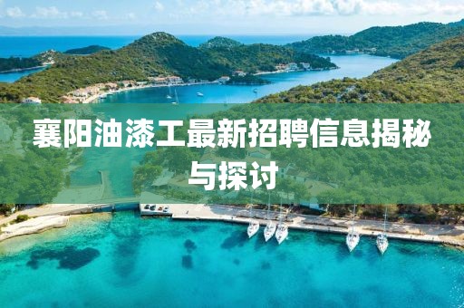 襄陽油漆工最新招聘信息揭秘與探討