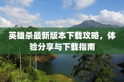 英雄殺最新版本下載攻略，體驗(yàn)分享與下載指南