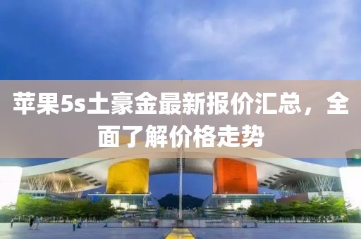蘋果5s土豪金最新報價匯總，全面了解價格走勢