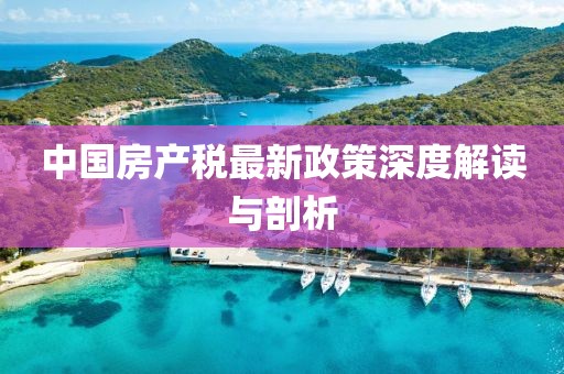 中國房產(chǎn)稅最新政策深度解讀與剖析
