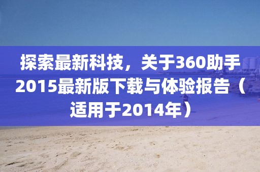 探索最新科技，關(guān)于360助手2015最新版下載與體驗(yàn)報(bào)告（適用于2014年）