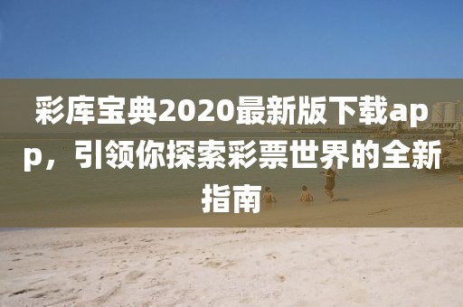 彩庫寶典2020最新版下載app，引領(lǐng)你探索彩票世界的全新指南