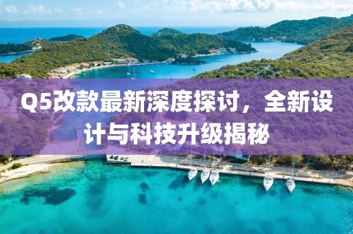 Q5改款最新深度探討，全新設(shè)計與科技升級揭秘