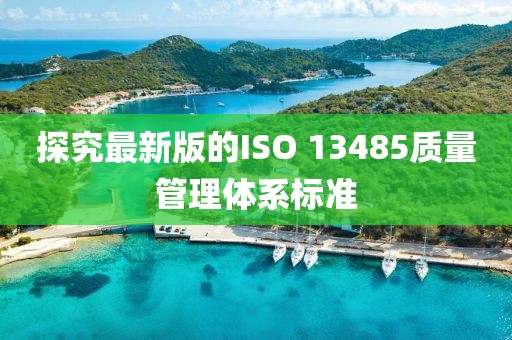 探究最新版的ISO 13485質(zhì)量管理體系標(biāo)準(zhǔn)