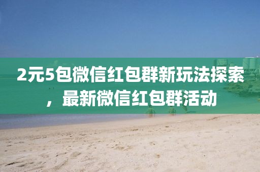 2元5包微信紅包群新玩法探索，最新微信紅包群活動