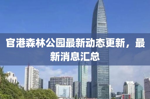 官港森林公園最新動態(tài)更新，最新消息匯總