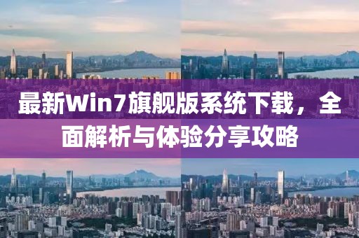 最新Win7旗艦版系統(tǒng)下載，全面解析與體驗(yàn)分享攻略