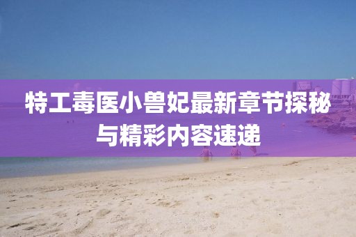 特工毒醫(yī)小獸妃最新章節(jié)探秘與精彩內(nèi)容速遞