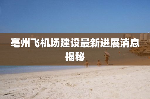 亳州飛機(jī)場建設(shè)最新進(jìn)展消息揭秘