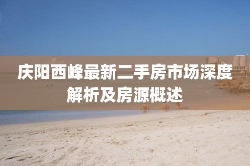 慶陽(yáng)西峰最新二手房市場(chǎng)深度解析及房源概述