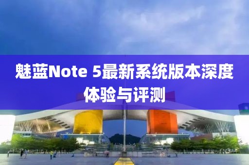 魅藍(lán)Note 5最新系統(tǒng)版本深度體驗(yàn)與評(píng)測(cè)