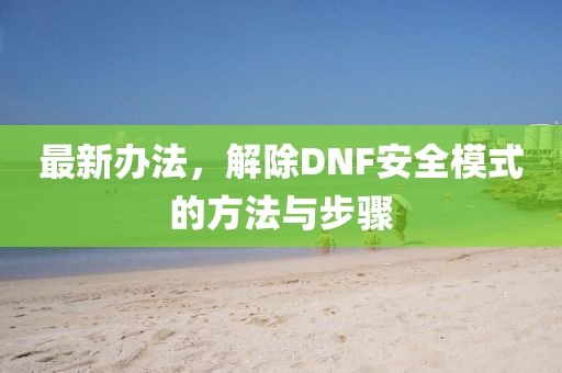 最新辦法，解除DNF安全模式的方法與步驟