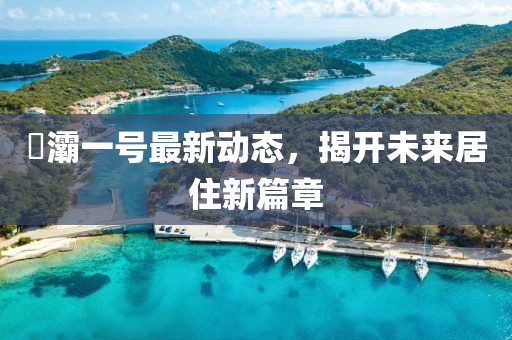 浐灞一號最新動態(tài)，揭開未來居住新篇章