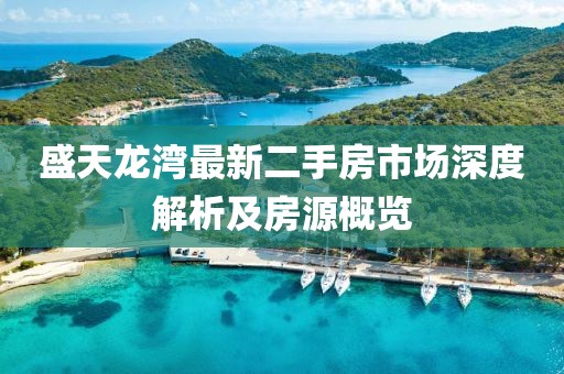 盛天龍灣最新二手房市場深度解析及房源概覽