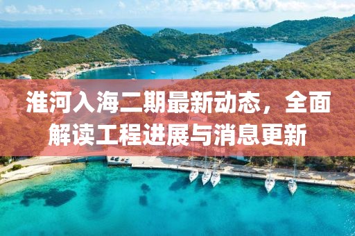 淮河入海二期最新動態(tài)，全面解讀工程進(jìn)展與消息更新
