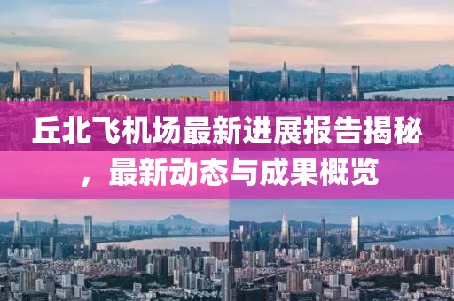 丘北飛機(jī)場(chǎng)最新進(jìn)展報(bào)告揭秘，最新動(dòng)態(tài)與成果概覽