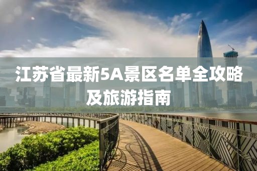 江蘇省最新5A景區(qū)名單全攻略及旅游指南