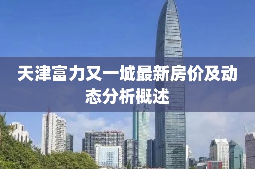 天津富力又一城最新房價(jià)及動(dòng)態(tài)分析概述