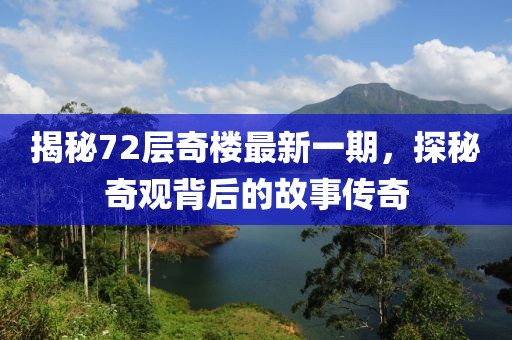 揭秘72層奇樓最新一期，探秘奇觀背后的故事傳奇