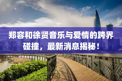 鄭容和徐賢音樂與愛情的跨界碰撞，最新消息揭秘！