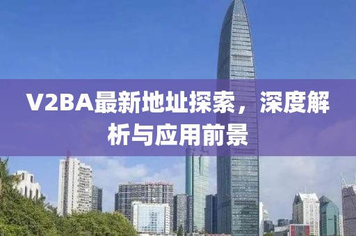 V2BA最新地址探索，深度解析與應(yīng)用前景