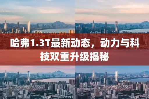 哈弗1.3T最新動態(tài)，動力與科技雙重升級揭秘