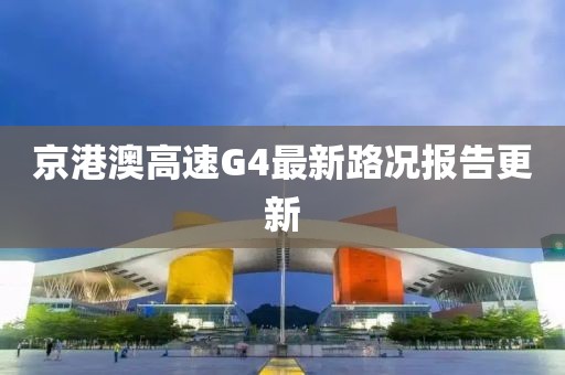 京港澳高速G4最新路況報(bào)告更新