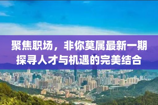 聚焦職場(chǎng)，非你莫屬最新一期探尋人才與機(jī)遇的完美結(jié)合