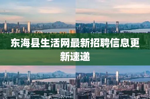 東海縣生活網(wǎng)最新招聘信息更新速遞