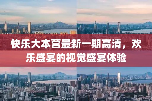 快樂大本營最新一期高清，歡樂盛宴的視覺盛宴體驗