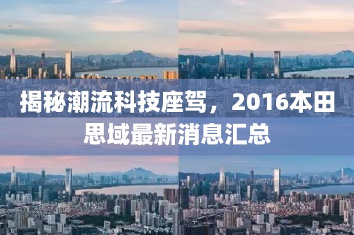 揭秘潮流科技座駕，2016本田思域最新消息匯總