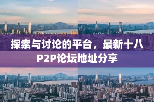 探索與討論的平臺(tái)，最新十八P2P論壇地址分享