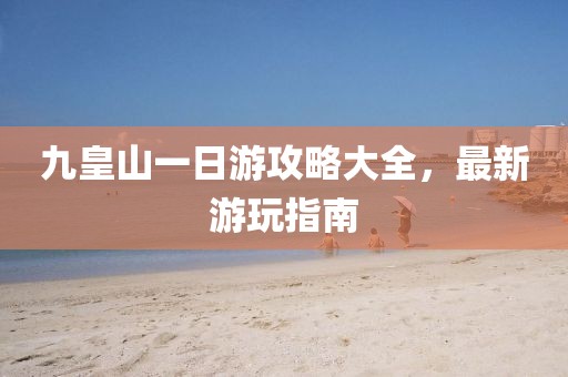 九皇山一日游攻略大全，最新游玩指南