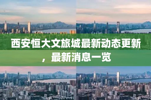 西安恒大文旅城最新動態(tài)更新，最新消息一覽