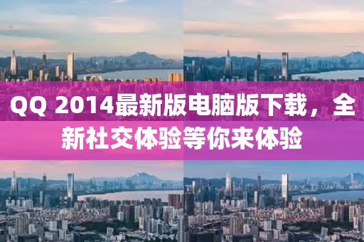 QQ 2014最新版電腦版下載，全新社交體驗等你來體驗