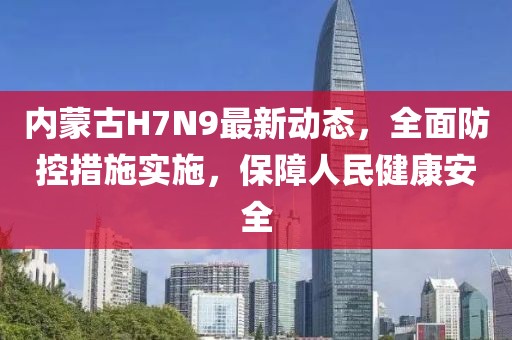 內(nèi)蒙古H7N9最新動(dòng)態(tài)，全面防控措施實(shí)施，保障人民健康安全